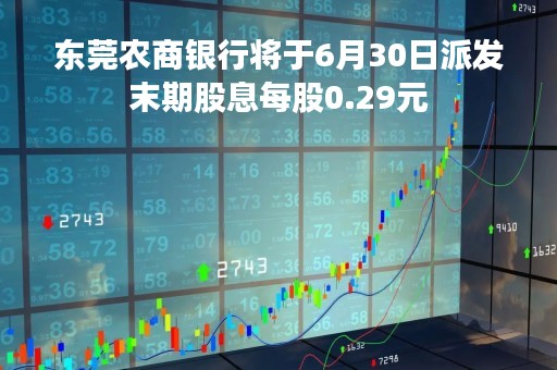 东莞农商银行将于6月30日派发末期股息每股0.29元