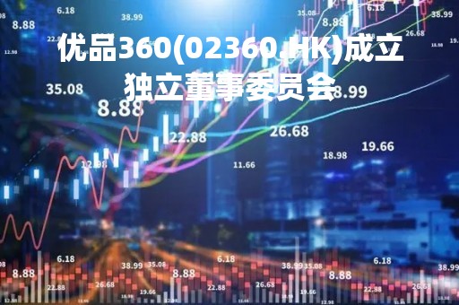 优品360(02360.HK)成立独立董事委员会