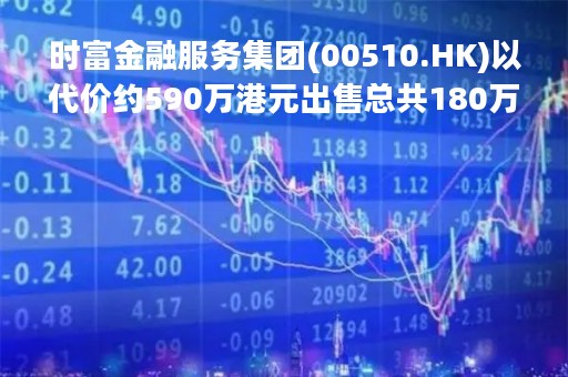 时富金融服务集团(00510.HK)以代价约590万港元出售总共180万股商汤股份