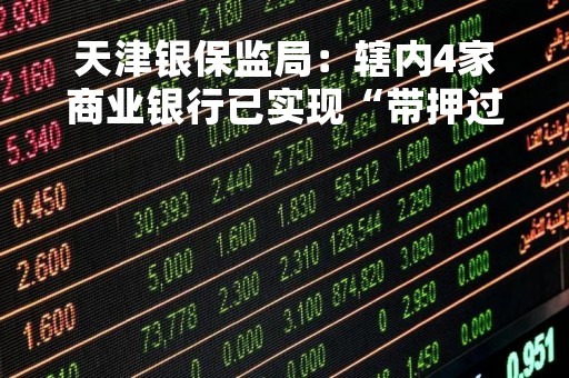 天津银保监局：辖内4家商业银行已实现“带押过户”业务1.58亿元