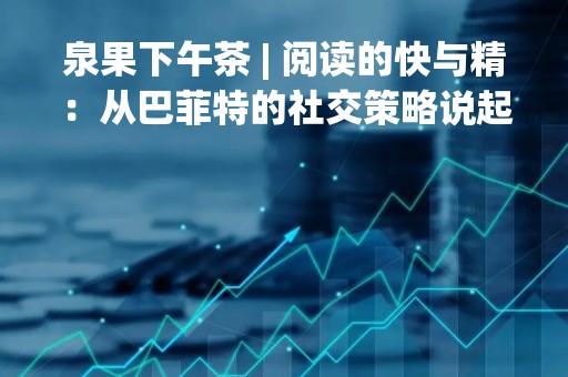 泉果下午茶 | 阅读的快与精：从巴菲特的社交策略说起