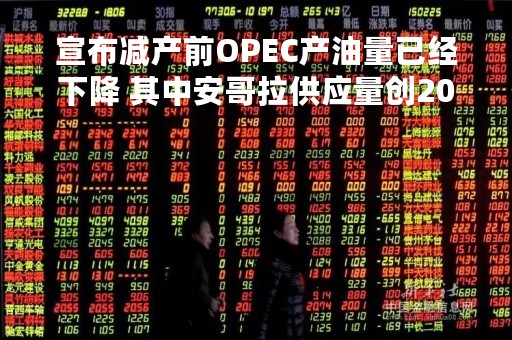 宣布减产前OPEC产油量已经下降 其中安哥拉供应量创20年新低