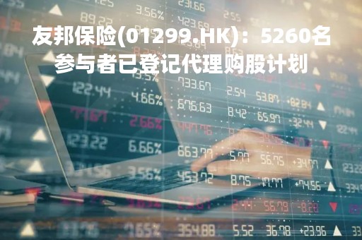 友邦保险(01299.HK)：5260名参与者已登记代理购股计划