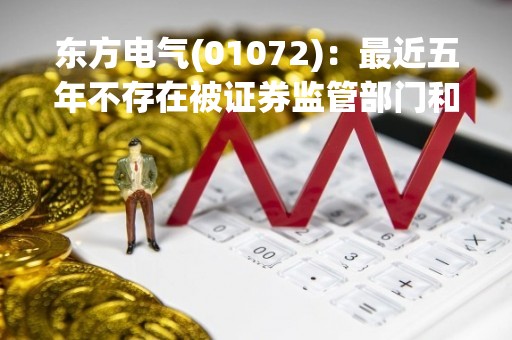 东方电气(01072)：最近五年不存在被证券监管部门和证券交易所采取监管措施或处罚的情形