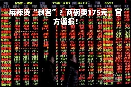 麻辣烫“刺客”？两碗卖175元，官方通报！
