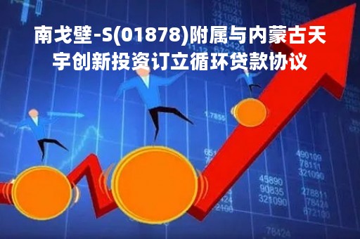 南戈壁-S(01878)附属与内蒙古天宇创新投资订立循环贷款协议