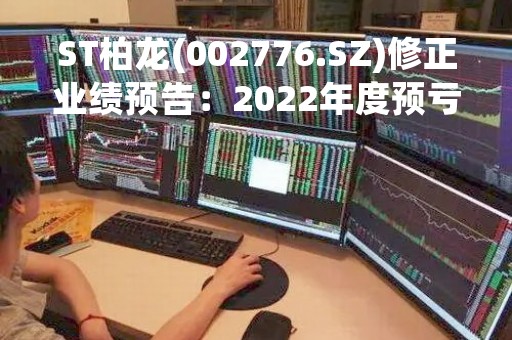 ST柏龙(002776.SZ)修正业绩预告：2022年度预亏6.5亿-8亿元