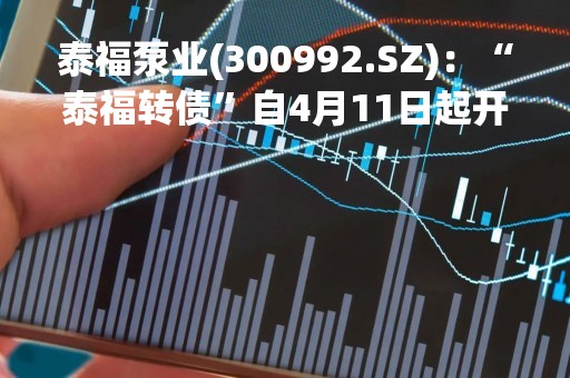 泰福泵业(300992.SZ)：“泰福转债”自4月11日起开始转股