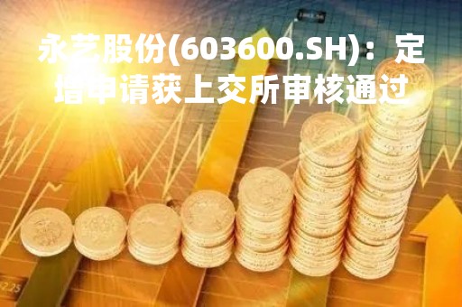 永艺股份(603600.SH)：定增申请获上交所审核通过
