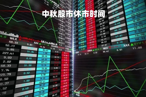 中秋股市休市时间「中秋股市休假时间」