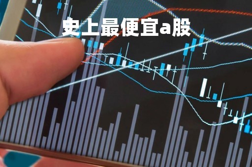 史上最便宜a股「史上最便宜a股的股票」