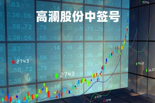 高澜股份中签号「高澜股份概念」