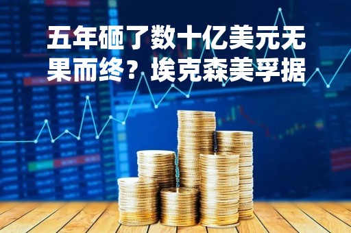 五年砸了数十亿美元无果而终？埃克森美孚据称放弃巴西深海采油项目