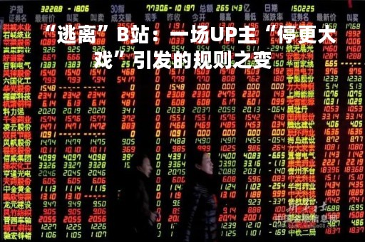 “逃离”B站：一场UP主“停更大戏”引发的规则之变