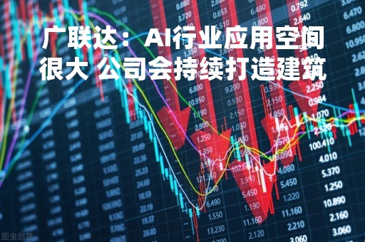 广联达：AI行业应用空间很大 公司会持续打造建筑行业AI能力