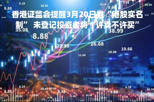 香港证监会提醒3月20日推“港股实名制” 未登记投资者将“许卖不许买”