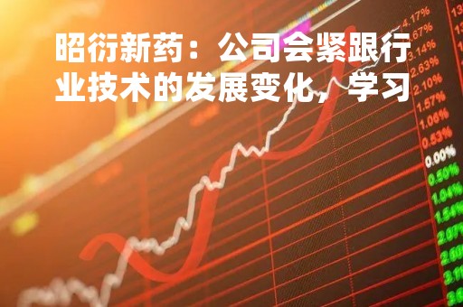 昭衍新药：公司会紧跟行业技术的发展变化，学习和借鉴相关技术在安评业务中的运用