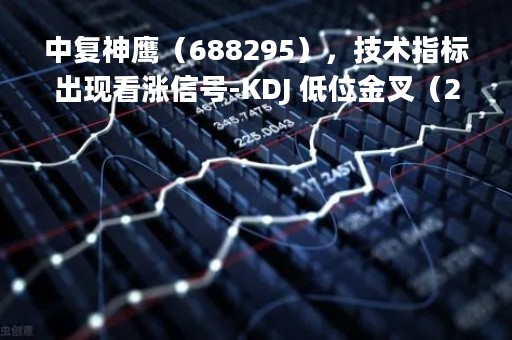 中复神鹰（688295），技术指标出现看涨信号-KDJ 低位金叉（2023年04月06日）