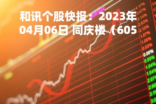 和讯个股快报：2023年04月06日 同庆楼（605108），该股K线呈现“红三兵”形态