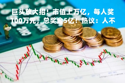 巨头放大招！市值上万亿，每人奖100万元，总奖金5亿！热议：人不能没有梦想，万一实现了呢？