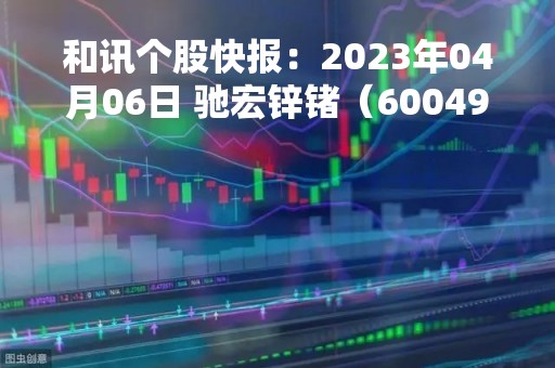 和讯个股快报：2023年04月06日 驰宏锌锗（600497）10:24分，股价快速拉升