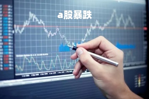 a股暴跌「a股暴跌意味着什么」