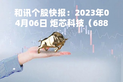 和讯个股快报：2023年04月06日 炬芯科技（688049）该股换手率大于8%