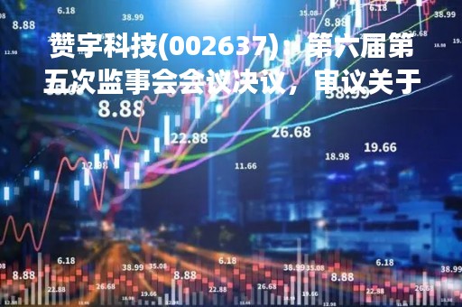 赞宇科技(002637)：第六届第五次监事会会议决议，审议关于控股股东及一致行动人增持股份计划延期的议案