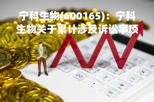 宁科生物(600165)：宁科生物关于累计涉及诉讼事项的公告
