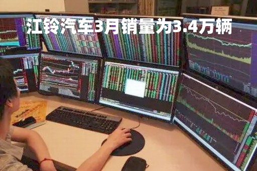 江铃汽车3月销量为3.4万辆