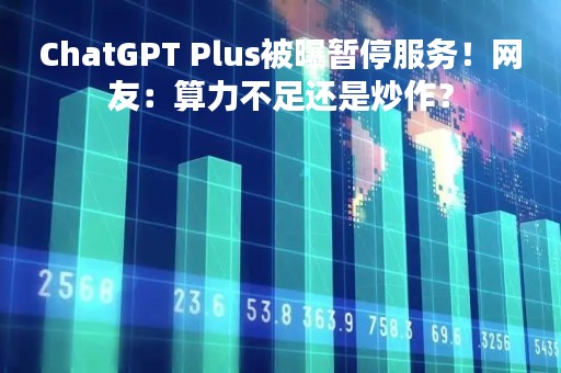 ChatGPT Plus被曝暂停服务！网友：算力不足还是炒作？