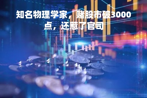 知名物理学家，赌股市破3000点，还惹了官司