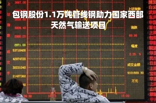 包钢股份1.1万吨管线钢助力国家西部天然气输送项目