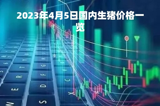 2023年4月5日国内生猪价格一览