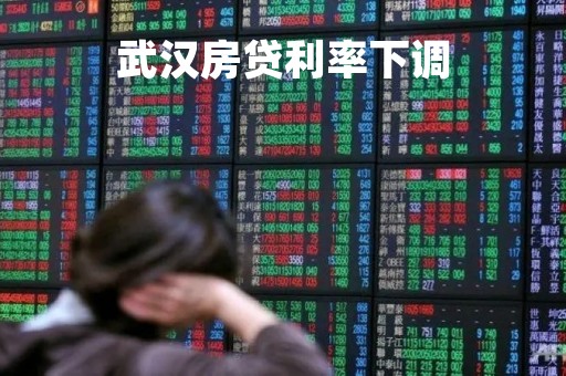 武汉房贷利率下调「利息低的借款平台排名」