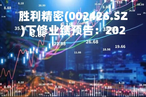 胜利精密(002426.SZ)下修业绩预告：2022年度预亏2.4亿-2.8亿元