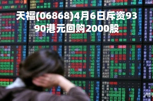 天福(06868)4月6日斥资9390港元回购2000股
