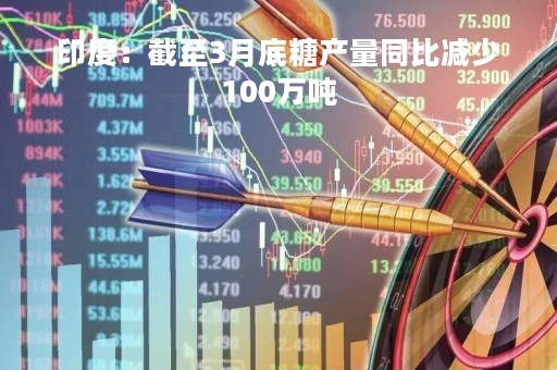 印度：截至3月底糖产量同比减少100万吨