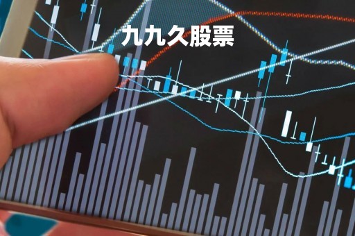 九九久股票「九九久股票最新消息」