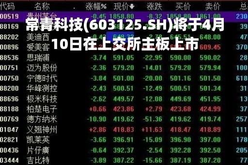 常青科技(603125.SH)将于4月10日在上交所主板上市