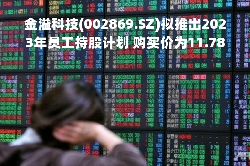 金溢科技(002869.SZ)拟推出2023年员工持股计划 购买价为11.78元/股
