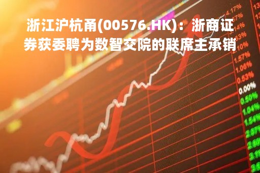 浙江沪杭甬(00576.HK)：浙商证券获委聘为数智交院的联席主承销商之一