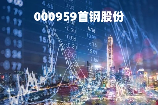 000959首钢股份「000959首钢股份2023年怎么样」