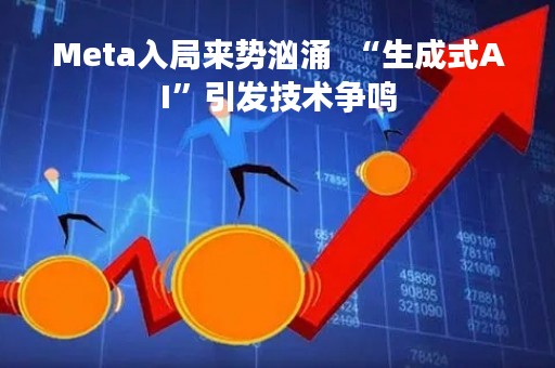 Meta入局来势汹涌  “生成式AI”引发技术争鸣