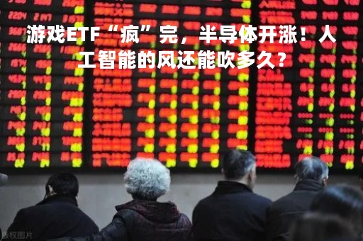 游戏ETF“疯”完，半导体开涨！人工智能的风还能吹多久？
