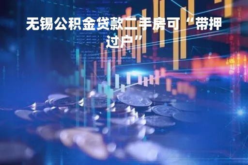 无锡公积金贷款二手房可“带押过户”