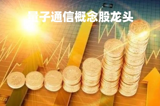 量子通信概念股龙头「量子通信股票」