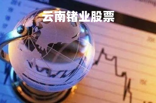 云南锗业股票「云南锗业股票行情」