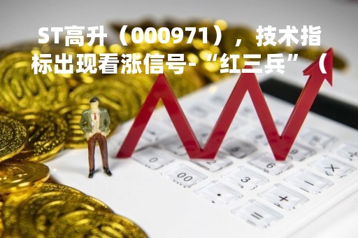 ST高升（000971），技术指标出现看涨信号-“红三兵”（04月06日）