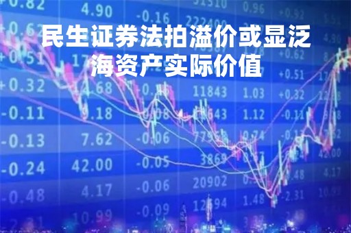 民生证券法拍溢价或显泛海资产实际价值